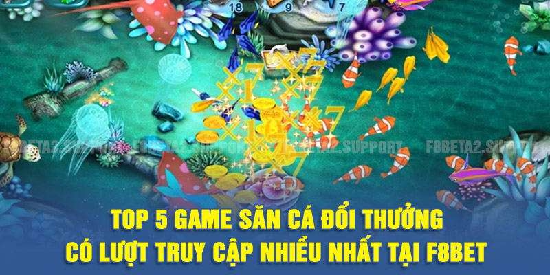 TOP 5 game săn cá đổi thưởng có lượt truy cập nhiều nhất tại F8BET